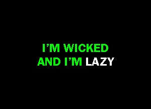 PM WICKED

AND PM LAZY