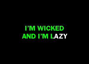 PM WICKED

AND PM LAZY