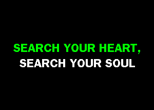 SEARCH YOUR HEART,

SEARCH YOUR SOUL