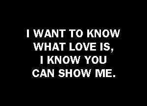I WANT TO KNOW
WHAT LOVE IS,

I KNOW YOU
CAN SHOW ME.