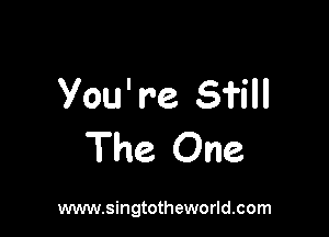 Vou' re Sfill

The One

www.singtotheworld.com