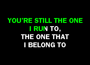 YOURE STILL THE ONE
I RUN TO,

THE ONE THAT
I BELONG T0