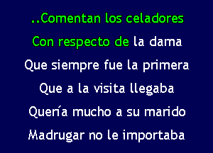 ..Comentan los celadores
Con respecto de la dama
Que siempre fue la primera
Que a la visita llegaba
Quen'a mucho a su marido

Madrugar no le importaba