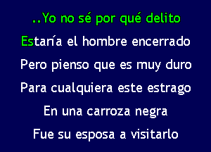 ..Yo no Q por qw delito
Estan'a el hombre encerrado
Pero pienso que es muy duro
Para cualquiera este estrago

En una carroza negra

Fue su esposa a visitarlo