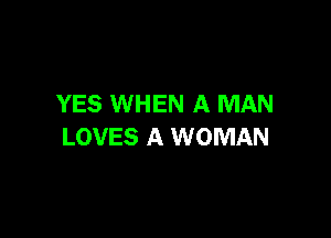 YES WHEN A MAN

LOVES A WOMAN