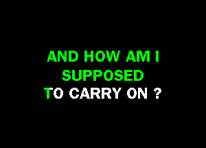 AND HOW AM I

SUPPOSED
TO CARRY 0N ?
