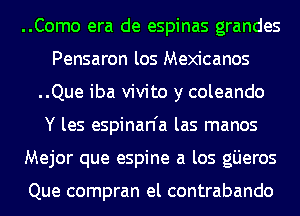 ..Como era de espinas grandes
Pensaron los Mexicanos
..Que iba vivito y coleando
Y les espinan'a las manos
Mejor que espine a los gijeros

Que compran el contrabando