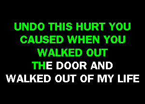 UNDO THIS HURT YOU
CAUSED WHEN YOU
WALKED OUT
THE DOOR AND
WALKED OUT OF MY LIFE