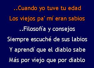 ..Cuando yo tuve tu edad
Los viejos pa' ml' eran sabios
..Filosoffa y consejos
Siempre escucm de sus labios
Y aprendf que el diablo sabe

Mas por viejo que por diablo