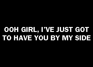 00H GIRL, PVE JUST GOT

TO HAVE YOU BY MY SIDE