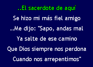 ..El sacerdote de aquf
Se hizo mi mas fiel amigo
..Me dijOl Sapo, andas mal
Ya salte de ese camino
Que Dios siempre nos perdona

Cuando nos arrepentimos