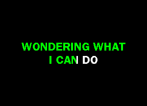 WONDERING WHAT

I CAN DO