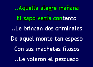 ..Aquella alegre mafiana
El sapo vem'a contento
..Le brincan dos criminales
De aquel monte tan espeso
Con sus machetes filosos

..Le volaron el pescuezo