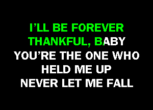 VLL BE FOREVER
THANKFUL, BABY
YOURE THE ONE WHO
HELD ME UP
NEVER LET ME FALL