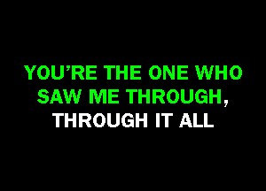 YOWRE THE ONE WHO

SAW ME THROUGH,
THROUGH IT ALL