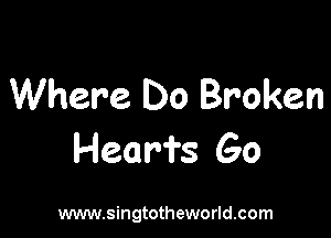 Where Do Broken

Heari's Go

www.singtotheworld.com