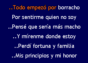 ..Todo empezd por borracho
Por sentirme quien no soy
..PenS(-i que sen'a mas macho
..Y ml'renme donde estoy
..Perdl' fortuna y familia

..Mis principios y mi honor