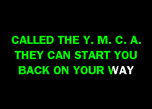 CALLED THE Y. M. C. A.

THEY CAN START YOU
BACK ON YOUR WAY