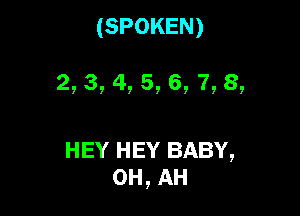 (SPOKEN)

2, 3, 4, 5, 6, 7, 8,

HEY HEY BABY,
0H,AH