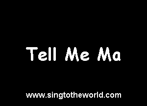 Tell Me Ma

www.singtotheworld.com