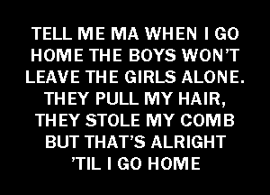 TELL ME MA WHEN I GO
HOME THE BOYS WON'T
LEAVE THE GIRLS ALONE.
TH EY PULL MY HAIR,
TH EY STOLE MY COMB
BUT THAT'S ALRIGHT
,TIL I GO HOME