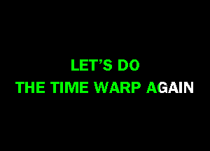 LETS DO

THE TIME WARP AGAIN