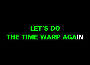 LETS DO

THE TIME WARP AGAIN