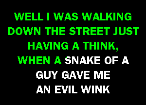 WELL I WAS WALKING
DOWN THE STREET JUST
HAVING A THINK,
WHEN A SNAKE OF A
GUY GAVE ME
AN EVIL WINK
