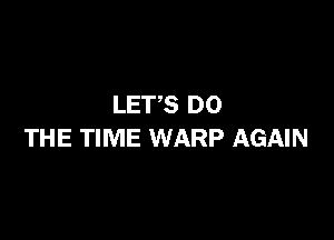 LETS DO

THE TIME WARP AGAIN