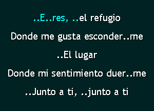 ..E..res, ..el refugio
Donde me gusta esconder..me
..El lugar
Donde mi sentimiento duer..me

..Junto a ti, ..junto a ti