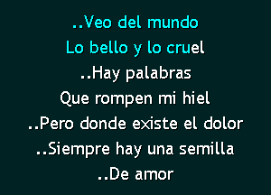 ..Veo del mundo
Lo bello y lo cruel
..Hay palabras
Que rompen mi hiel
..Pero donde existe el dolor
..Siempre hay una semilla
..De amor