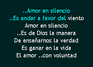 ..Amor en silencio
..Es andar a favor del viento
Amor en silencio
..Es de Dios la manera
De enseriarnos la verdad
Es ganar en la Vida

El amor ..con voluntad l