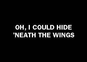 OH, I COULD HIDE

WEATH THE WINGS