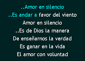 ..Amor en silencio
..Es andar a favor del viento
Amor en silencio
..Es de Dios la manera
De enseriarnos la verdad
Es ganar en la Vida

El amor con voluntad l