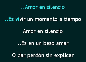 ..Amor en silencio

..Es vivir un momento a tiempo
Amor en silencio

..Es en un beso amar

O dar perdc'm sin explicar