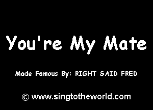 You' me My Mom

Made Famous 8w RIGHT SAID FRED

) www.singtotheworld.com