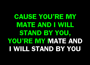 CAUSE YOURE MY
MATE AND I WILL
STAND BY YOU,

YOURE MY MATE AND
I WILL STAND BY YOU