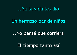 ..Ya la Vida les dio

Un hermoso par de nirios

..No penQ que corriera

El tiempo tanto asf