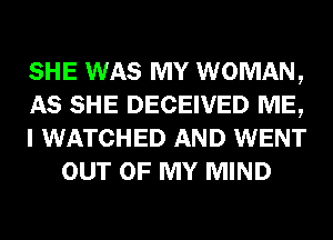 SHE WAS MY WOMAN,

AS SHE DECEIVED ME,

I WATCHED AND WENT
OUT OF MY MIND