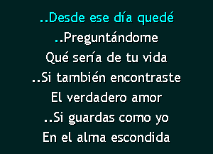 ..Desde ese dfa quedtg
..Pregunta'ndome
Qw sen'a de tu Vida
..Si tambiein encontraste
El verdadero amor
..Si guardas como yo
En el alma escondida