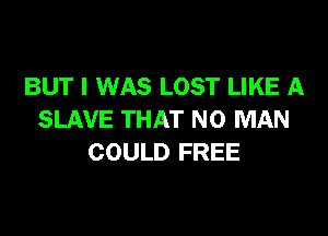 BUT I WAS LOST LIKE A

SLAVE THAT NO MAN
COULD FREE