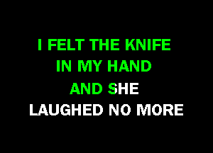 I FELT THE KNIFE
IN MY HAND

AND SHE
LAUGHED NO MORE