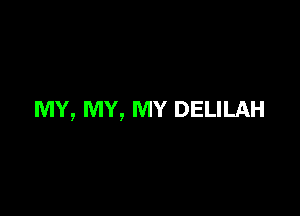 MY, MY, MY DELILAH