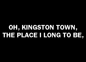 0H, KINGSTON TOWN,

THE PLACE l LONG TO BE,