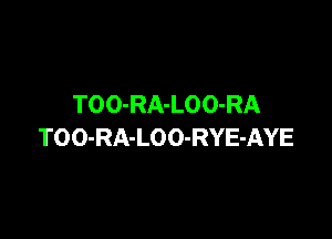 TOO-RA-LOO-RA

TOO-RA-LO O-RYE-AYE