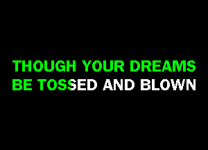 THOUGH YOUR DREAMS
BE TOSSED AND BLOWN