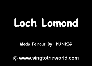 Loch Lomond

Made Famous Byt RUNRIG

(Q www.singtotheworld.com