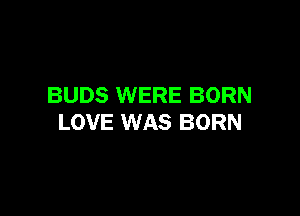 BUDS WERE BORN

LOVE WAS BORN