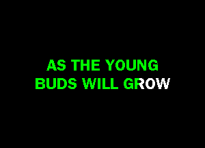 AS THE YOUNG

BUDS WILL GROW