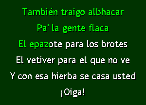 Tambiein traigo albhacar
Pa' la gente flaca
El epazote para los brotes
El vetiver para el que no ve
Y con esa hierba se casa usted

iOiga!